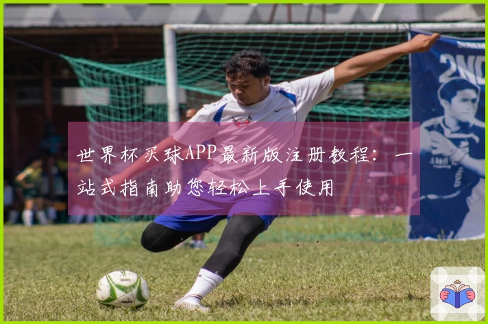 世界杯买球APP最新版注册教程：一站式指南助您轻松上手使用
