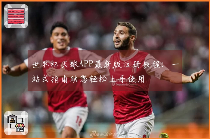 世界杯买球APP最新版注册教程:一站式指南助您轻松上手使用