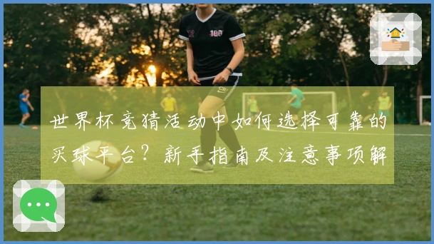 世界杯竞猜活动中如何选择可靠的买球平台？新手指南及注意事项解析