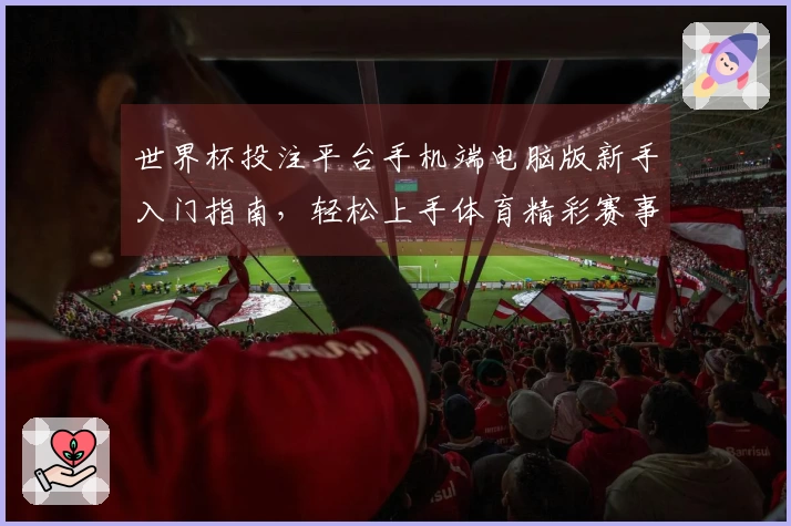 世界杯投注平台手机端电脑版新手入门指南，轻松上手体育精彩赛事直播