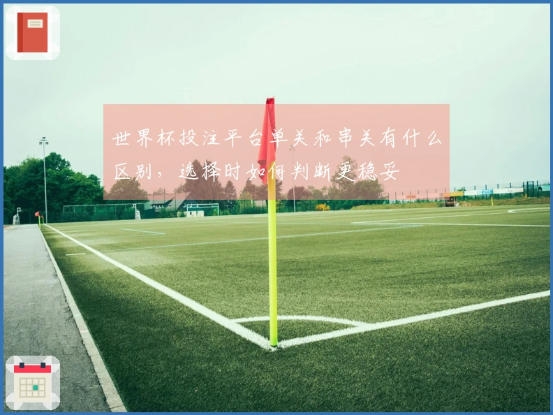 世界杯投注平台单关和串关有什么区别，选择时如何判断更稳妥