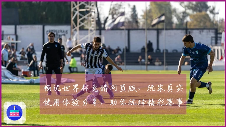 畅玩世界杯竞猜网页版，玩家真实使用体验分享，助你玩转精彩赛事。