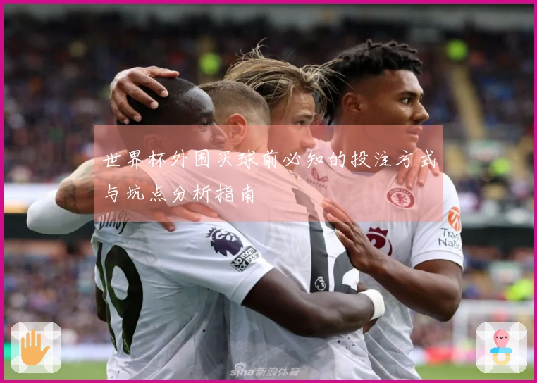 世界杯外围买球前必知的投注方式与坑点分析指南