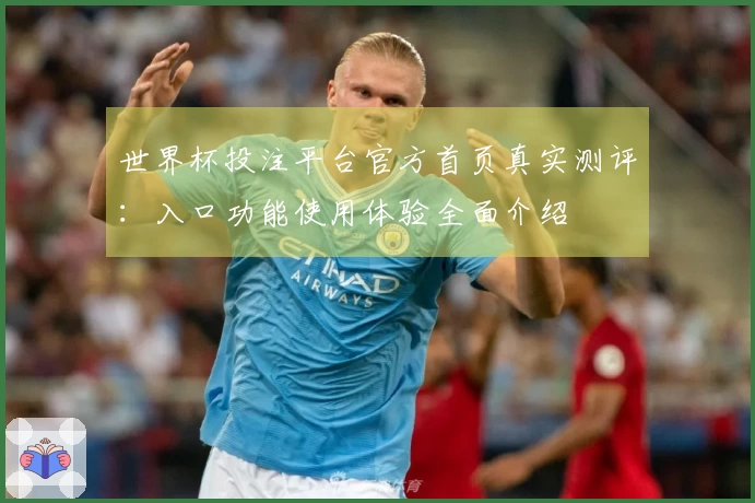 世界杯投注平台官方首页真实测评：入口功能使用体验全面介绍