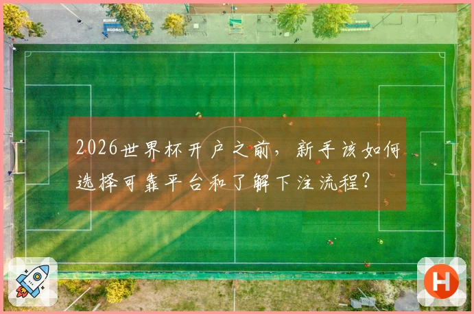 2026世界杯开户之前,新手该如何选择可靠平台和了解下注流程?
